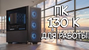 Рабочий ПК за 130к! Безупречный баланс...