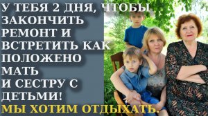 У тебя 2 дня, чтобы закончить ремонт и встретить как положено мать и сестру с детьми! Понял?