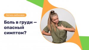 Запись вебинара «Боль в груди - опасный симптом?»