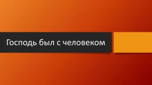 Тема: Господь был с человеком