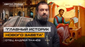 "Главный историк Нового Завета": Уроки и притчи апостола и евангелиста Луки — отец Андрей Ткачёв