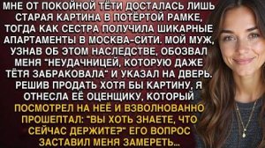 МНЕ ОТ ТЁТИ ДОСТАЛАСЬ ЛИШЬ СТАРАЯ КАРТИНА В ПОТЁРТОЙ РАМКЕ, ТОГДА КАК СЕСТРА ПОЛУЧИЛА КВАРТИРУ...