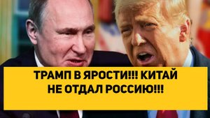 ТРАМП В ЯРОСТИ!!! КИТАЙ НЕ ОТДАЛ РОССИЮ!!!