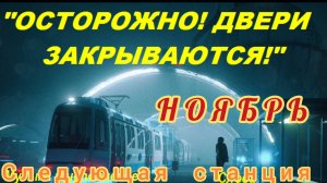 ОСТОРОЖНО: ДВЕРИ ЗАКРЫВАЮТСЯ. 
СЛЕДУЮЩАЯ СТАНЦИЯ- НОЯБРЬ