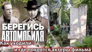 "БЕРЕГИСЬ АВТОМОБИЛЯ". Как уходили и где покоятся актеры фильма.
