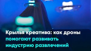 Крылья креатива: как дроны помогают развивать индустрию развлечений