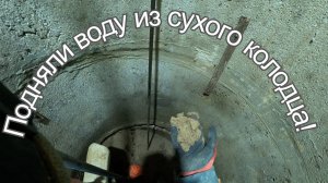 Подняли воду из сухого колодца!