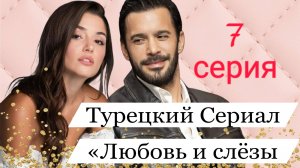 ЧТО ПОКАЖУТ В СЕДЬМОЙ СЕРИИ ТУРЕЦКОГО СЕРИАЛА «ЛЮБОВЬ И СЛЁЗЫ»