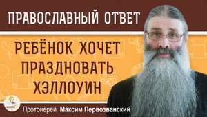 Можно ли ребёнку участвовать в празднике Хэллоуин ?  Протоиерей Максим Первозванский