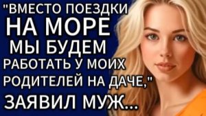 Истории из жизни|Вместо поездки на море мы будем работать...|Аудио рассказы|Жизненные истории