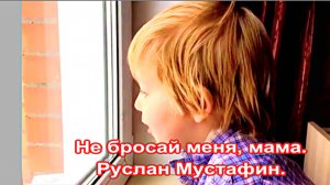 Не бросай меня, мама. Руслан Мустафин.