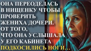 Она переоделась в нищенку, чтобы проверить жениха дочери. То, что она услышала у его кабинета было