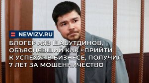 Блогер Аяз Шабутдинов, объяснявший как «прийти к успеху» в бизнесе, получил 7 лет за мошенничество