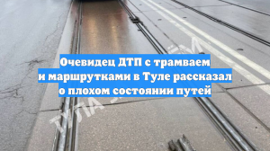Очевидец ДТП с трамваем и маршрутками в Туле рассказал о плохом состоянии путей