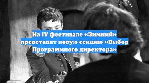 На IV фестивале «Зимний» представят новую секцию «Выбор Программного директора»