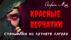 Красные перчатки.  Рассказ Анфисы Мэй. Из серии "Страшилки из летнего лагеря"