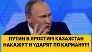 ПУТИН В ЯРОСТИ!!! КАЗАХСТАН НАКАЖУТ И УДАРЯТ ПО КАРМАНУ!!!