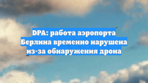 DPA: работа аэропорта Берлина временно нарушена из-за обнаружения дрона
