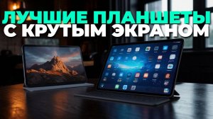 Какие планшеты с экраном 120-144 Гц выбрать? ТОП-5 лучших в 2025 году