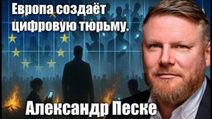Европа создаёт цифровую тюрьму. Александр Песке