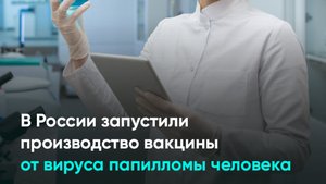 В России запустили производство вакцины от вируса папилломы человека