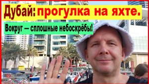 Дубай: водная прогулка на яхте. Вокруг — сплошные небоскрёбы!