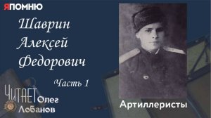 Шаврин Алексей Федорович.  часть 1.Проект "Я помню" Артема Драбкина. Артиллеристы.