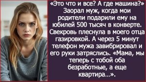 ИСТОРИЯ ИЗ ЖИЗНИ/Это что всё, а где машина!- заорал муж на моих родителей, когда они подарили ему