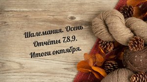 Шалемания. Осень. Отчёт 7,8,9. Итоги октября.