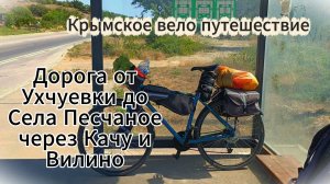 Крымское вело путешествие. Дорога от Учуевки до Села Песчаное, через Качу и Вилино.