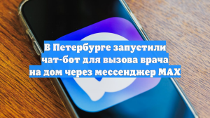 В Петербурге запустили чат-бот для вызова врача на дом через мессенджер MAX