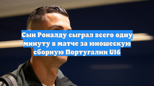Сын Роналду сыграл всего одну минуту в матче за юношескую сборную Португалии U16
