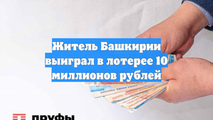 Житель Башкирии выиграл в лотерее 10 миллионов рублей