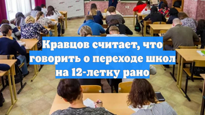 Кравцов считает, что говорить о переходе школ на 12-летку рано