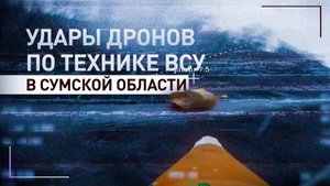 Уничтожение техники ВСУ с помощью FPV-дронов в Сумской области