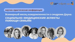 Онлайн-конференция: "Социально-медицинские аспекты помощи семьям с детьми с синдромом Дауна"