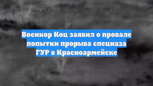 Военкор Коц заявил о провале попытки прорыва спецназа ГУР в Красноармейске