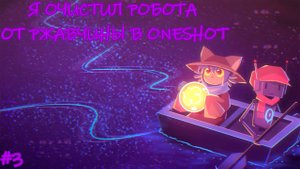 Я Очистил Робота от Ржавчины в OneShot (3.ч.)