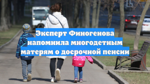 Эксперт Финогенова напомнила многодетным матерям о досрочной пенсии