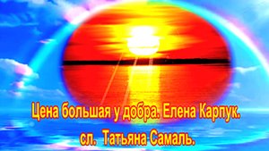 Цена большая у добра. Елена Карпук. сл. Татьяна Самаль.