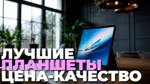 Лучшие планшеты цена-качество 2025 — ТОП-5 моделей, которые стоит купить сейчас