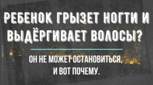 ЕСЛИ ВАШ РЕБЁНОК ГРЫЗЁТ НОГТИ, ВЫДЁРГИВАЕТ РЕСНИЦЫ, ВОЛОСЫ ИЛИ БРОВИ — СМОТРИТЕ ЭТО ВИДЕО ДО КОНЦА!