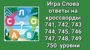 Игра Слова ответы на 741, 742, 743, 744, 745, 746, 747, 748, 749, 750 уровни