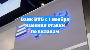 Банк ВТБ с 1 ноября изменил ставки по вкладам