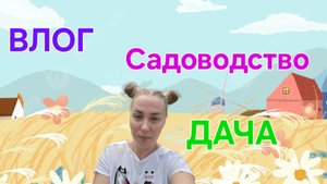 ВЛОГ: Дачная жизнь. Садоводство. Огород. #дача #огород #садоводство