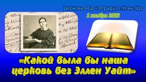 Проповедь 01.11.25 - Какой была бы наша церковь без Эллен Уайт?