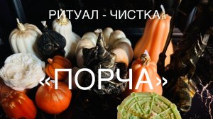 РИТУАЛ-ЧИСТКА «ПОРЧА»
