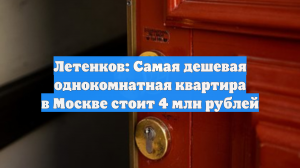 Летенков: Самая дешевая однокомнатная квартира в Москве стоит 4 млн рублей