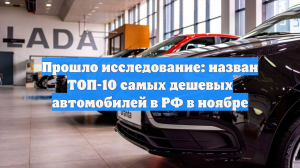 Прошло исследование: назван ТОП-10 самых дешевых автомобилей в РФ в ноябре