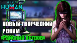 Once Human — Новый творческий режим! Кастомные карты! Создаём свой Райский остров🌴